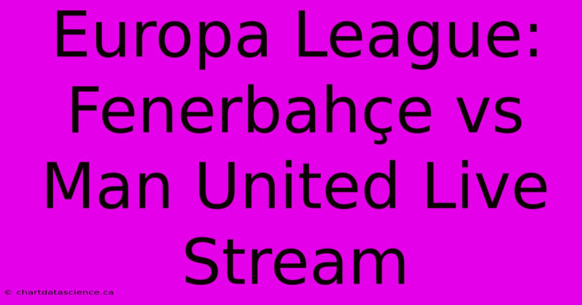 Europa League: Fenerbahçe Vs Man United Live Stream