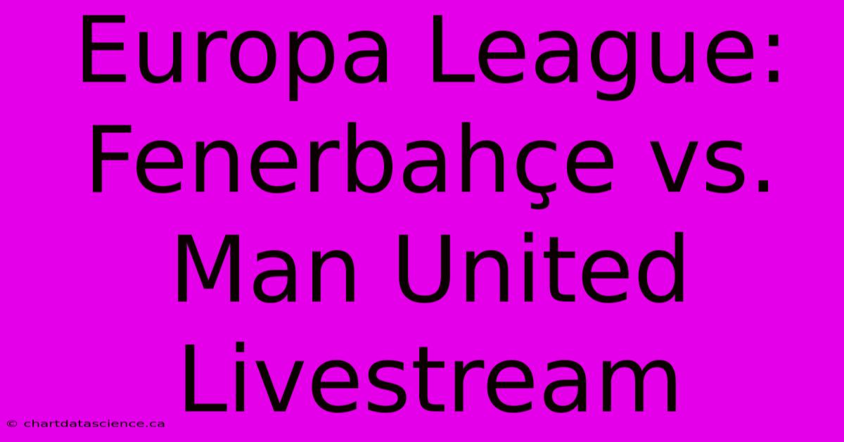 Europa League: Fenerbahçe Vs. Man United Livestream