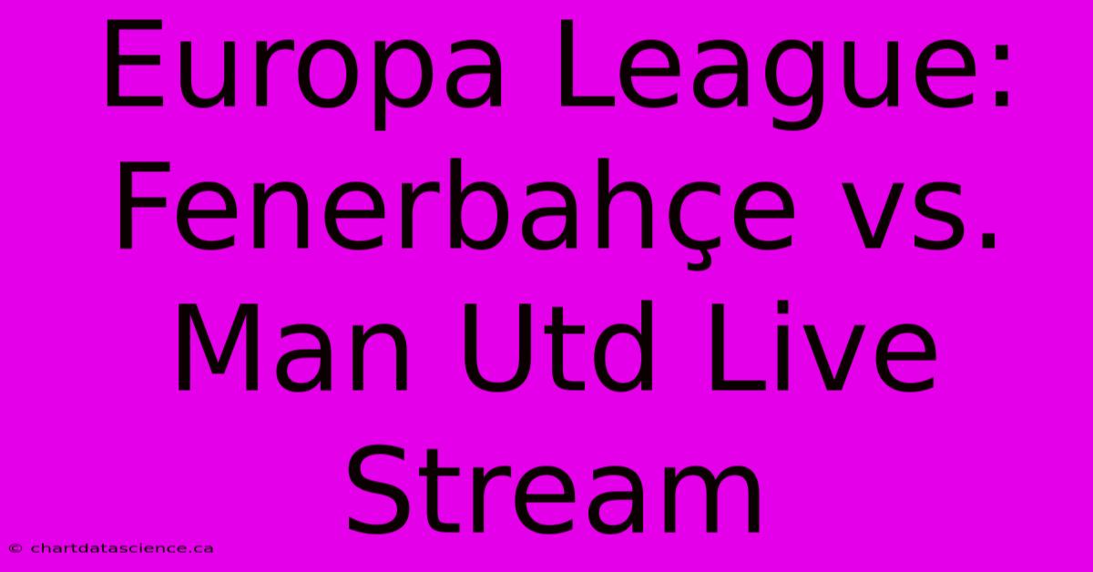 Europa League: Fenerbahçe Vs. Man Utd Live Stream