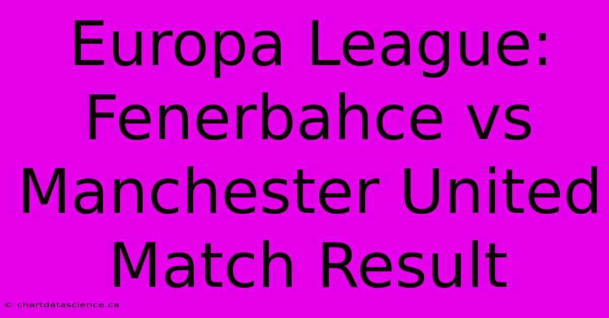 Europa League: Fenerbahce Vs Manchester United Match Result 