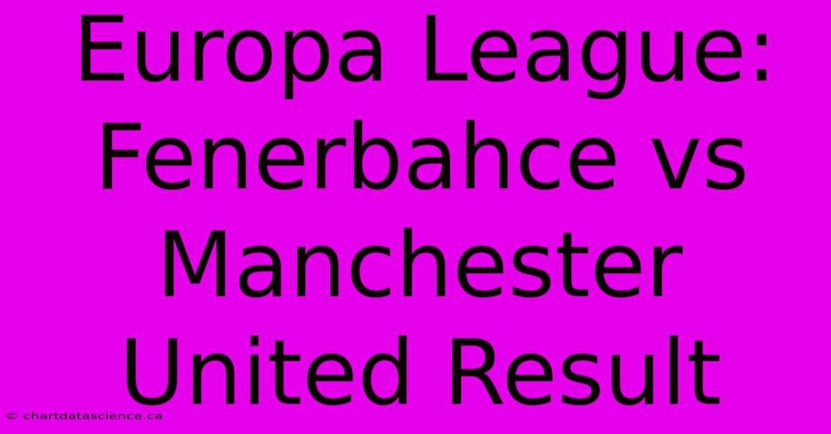 Europa League: Fenerbahce Vs Manchester United Result