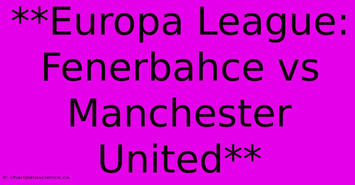 **Europa League: Fenerbahce Vs Manchester United** 