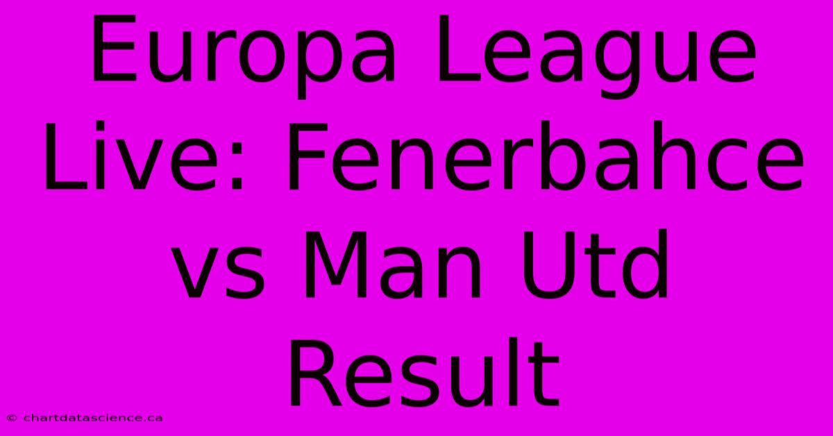 Europa League Live: Fenerbahce Vs Man Utd Result