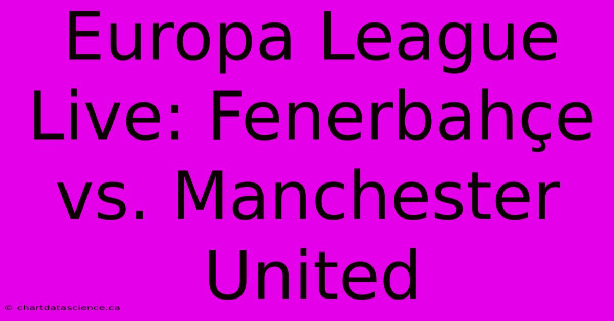 Europa League Live: Fenerbahçe Vs. Manchester United