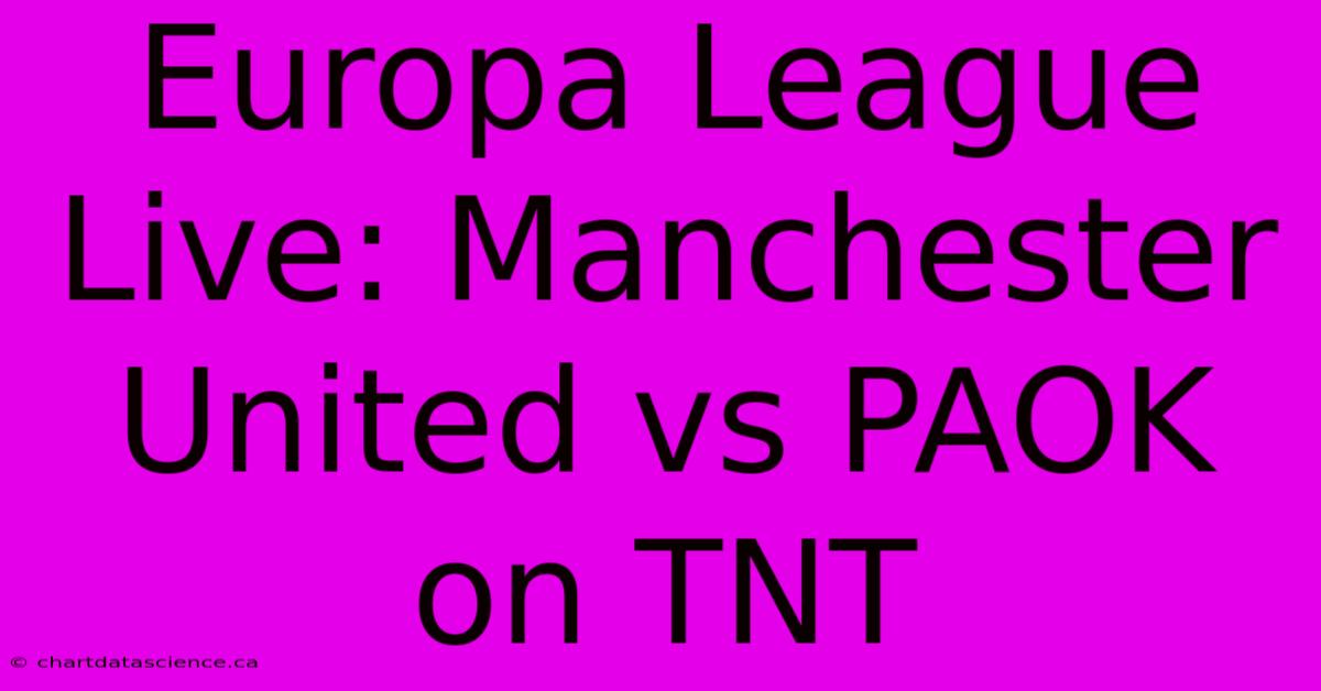 Europa League Live: Manchester United Vs PAOK On TNT 