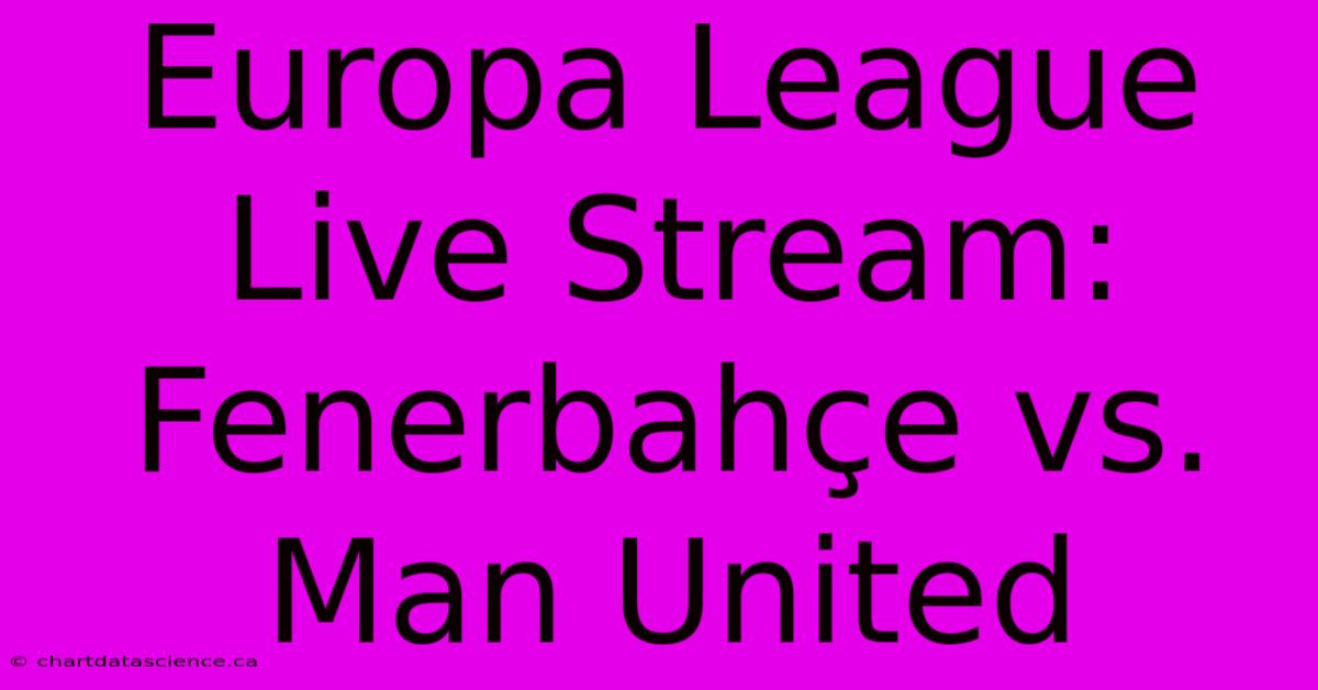 Europa League Live Stream: Fenerbahçe Vs. Man United