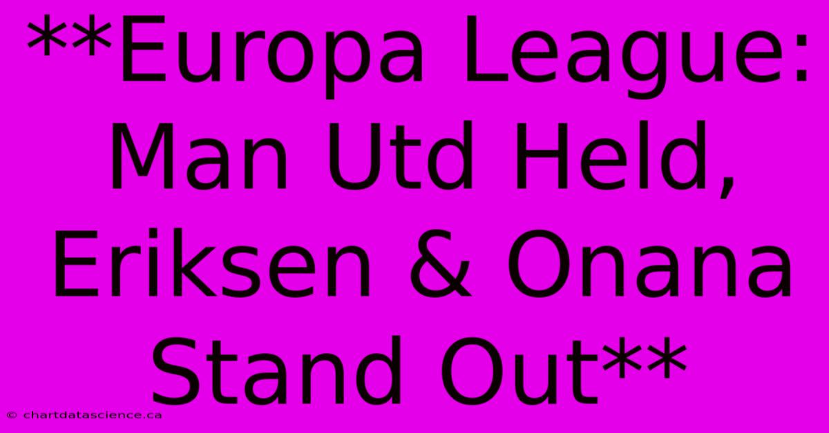 **Europa League: Man Utd Held, Eriksen & Onana Stand Out**