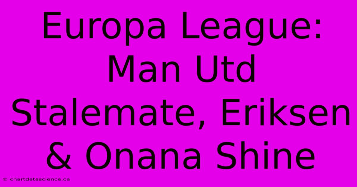 Europa League: Man Utd Stalemate, Eriksen & Onana Shine