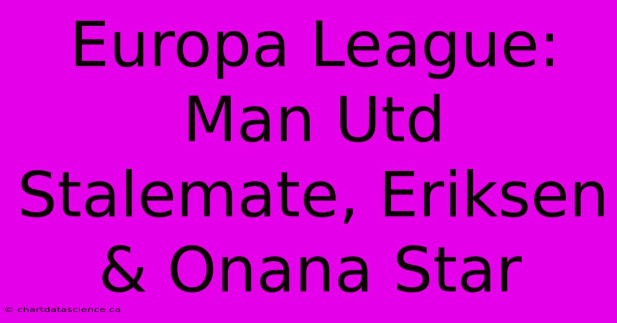 Europa League: Man Utd Stalemate, Eriksen & Onana Star