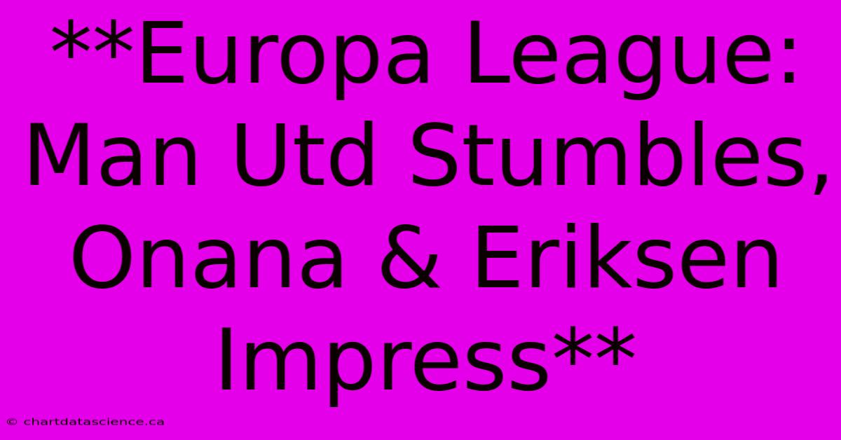 **Europa League: Man Utd Stumbles, Onana & Eriksen Impress**