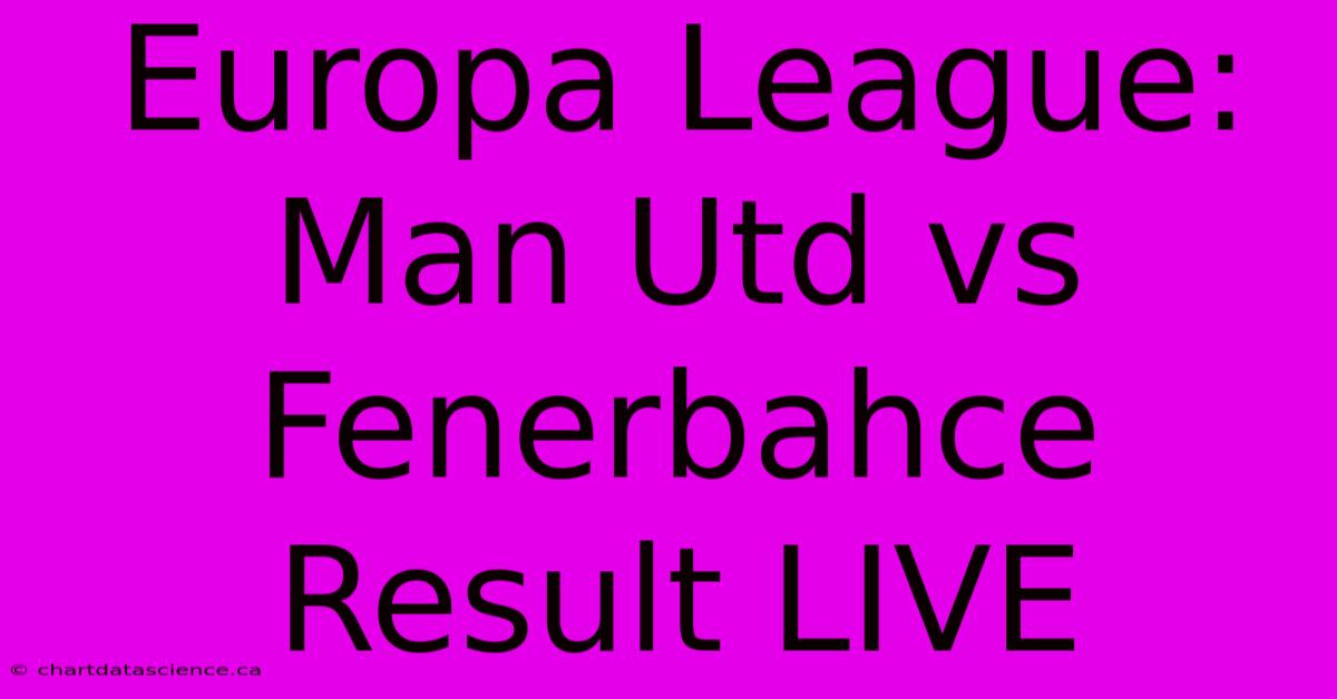 Europa League: Man Utd Vs Fenerbahce Result LIVE 