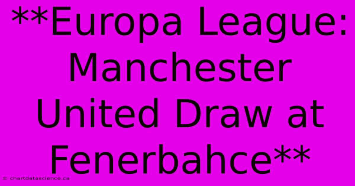 **Europa League: Manchester United Draw At Fenerbahce** 