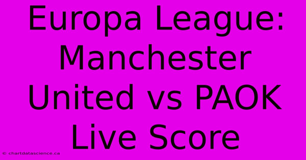 Europa League: Manchester United Vs PAOK Live Score