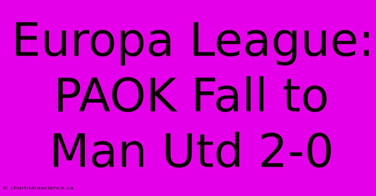 Europa League: PAOK Fall To Man Utd 2-0 