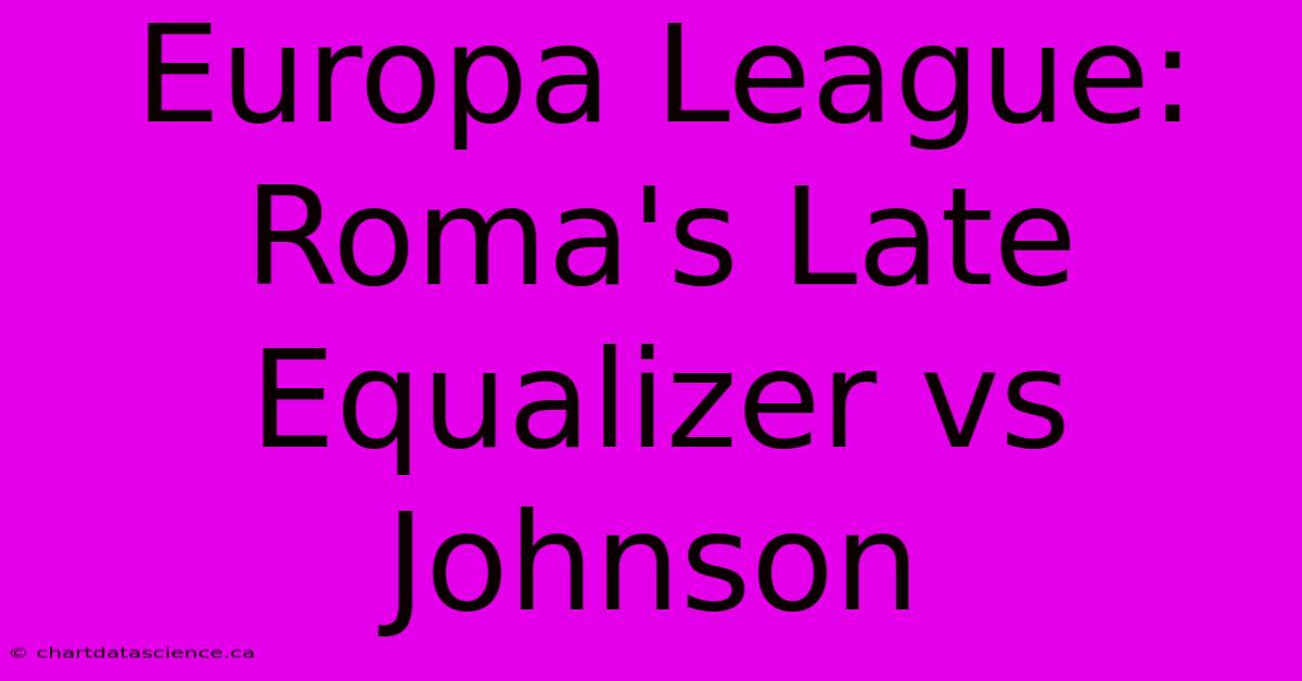 Europa League: Roma's Late Equalizer Vs Johnson