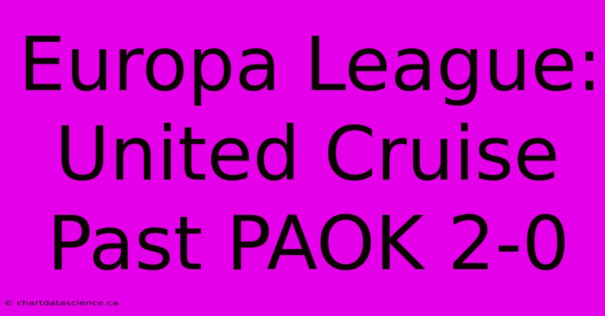 Europa League: United Cruise Past PAOK 2-0