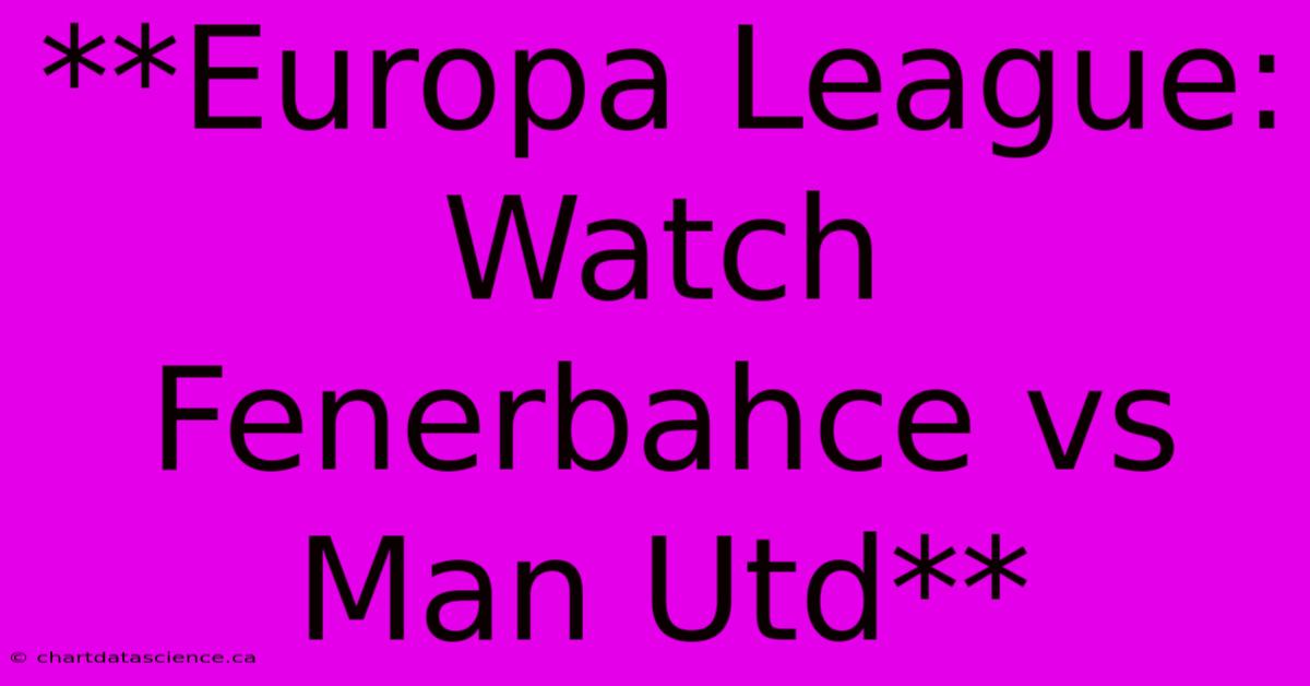 **Europa League: Watch Fenerbahce Vs Man Utd** 