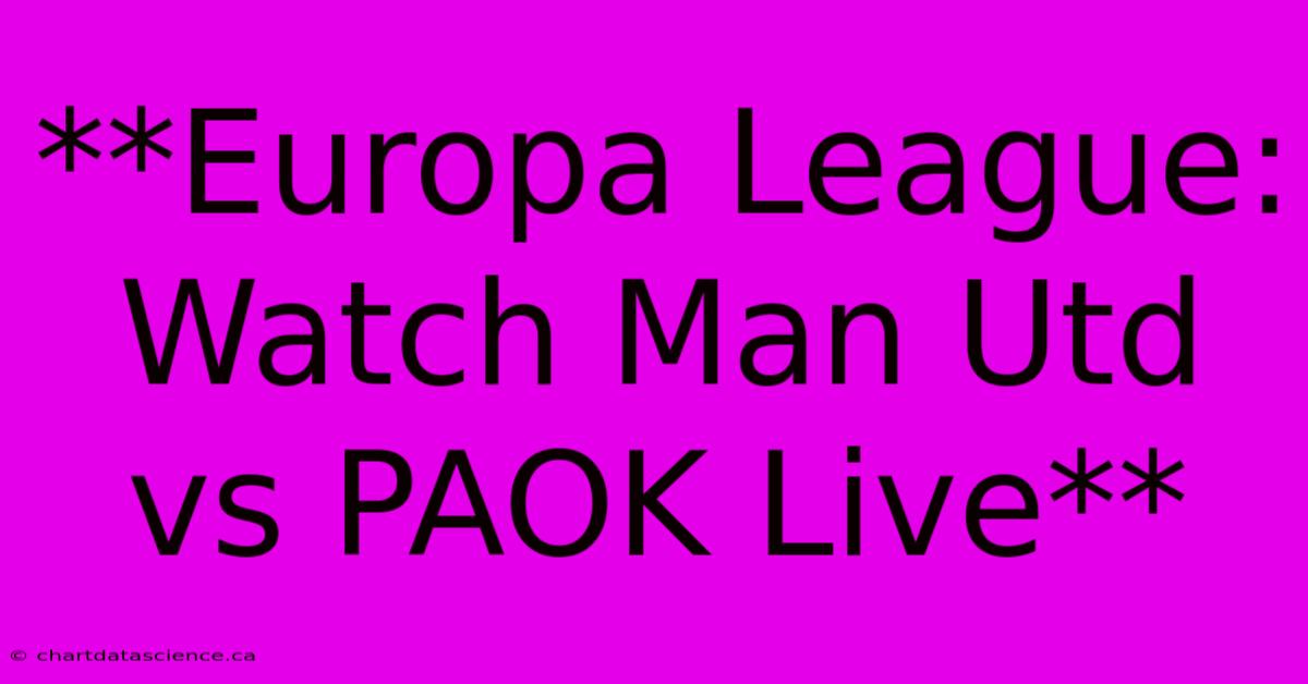 **Europa League: Watch Man Utd Vs PAOK Live** 