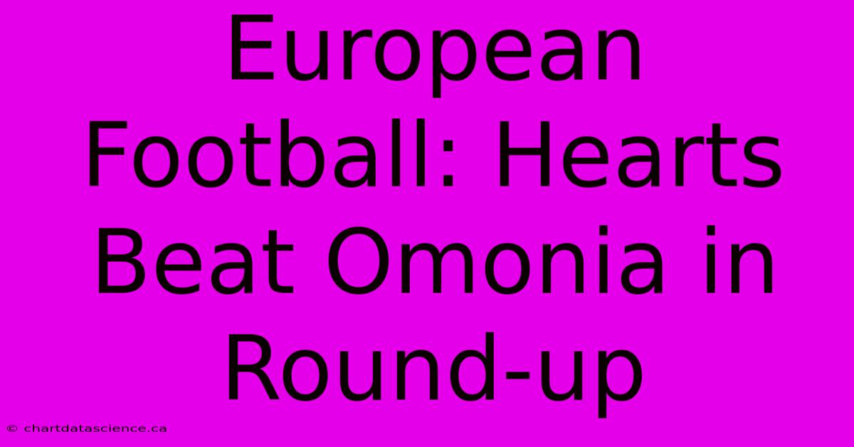 European Football: Hearts Beat Omonia In Round-up 