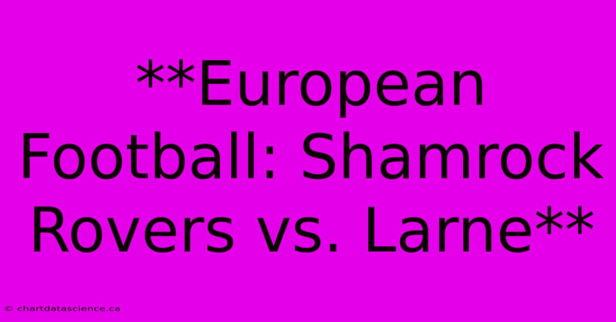 **European Football: Shamrock Rovers Vs. Larne**