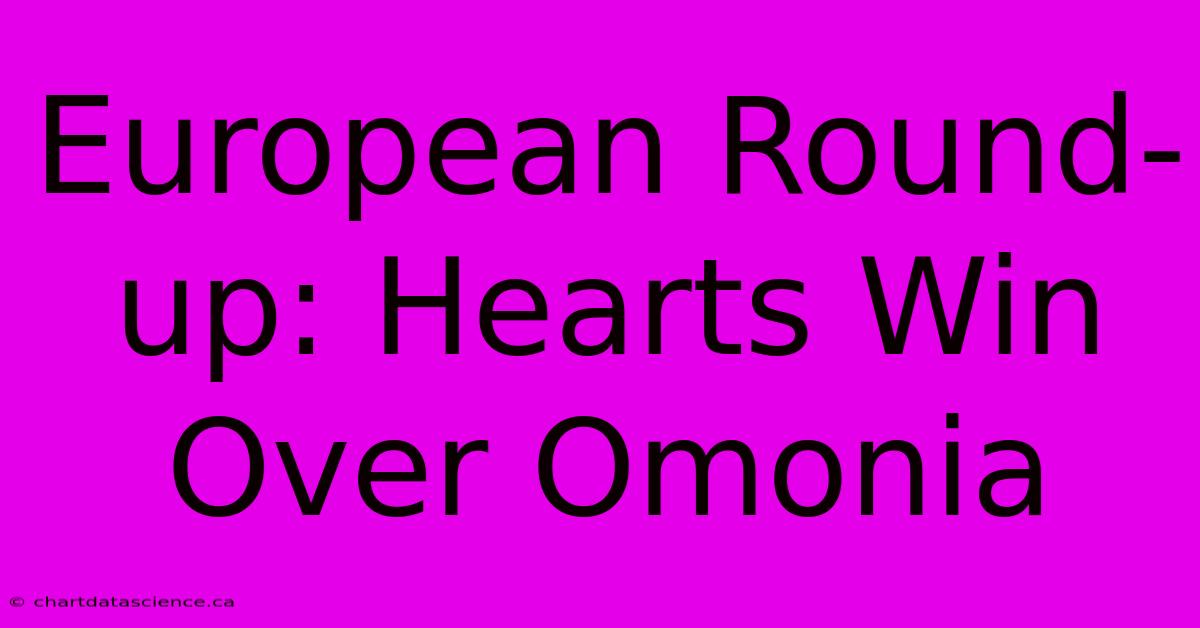 European Round-up: Hearts Win Over Omonia