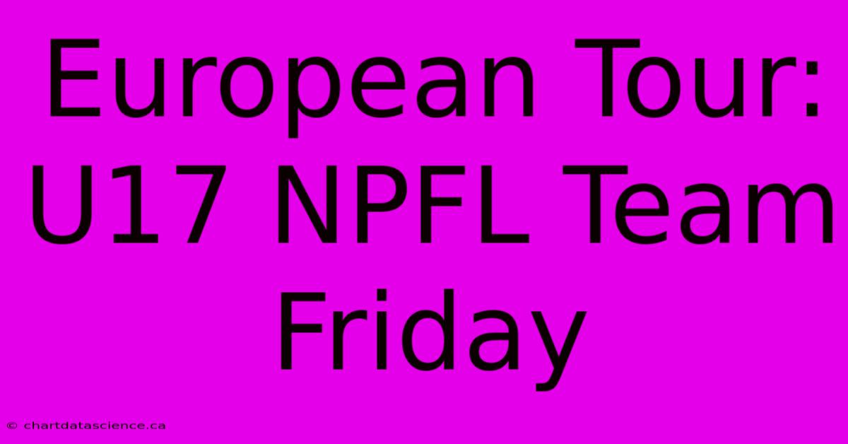 European Tour: U17 NPFL Team Friday