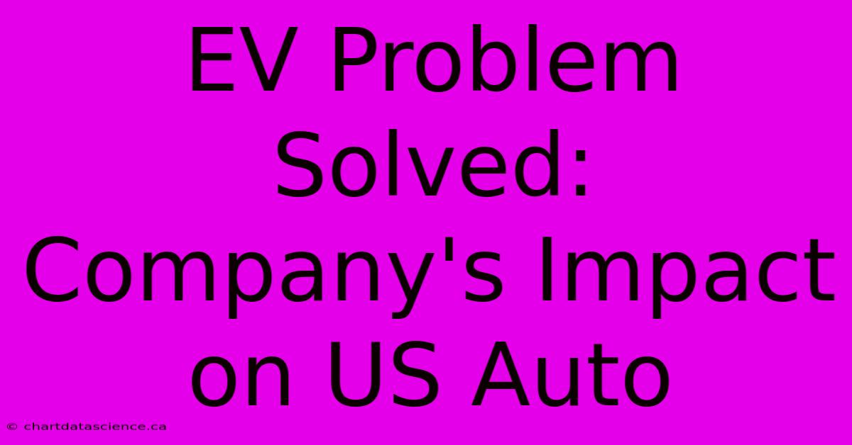 EV Problem Solved: Company's Impact On US Auto