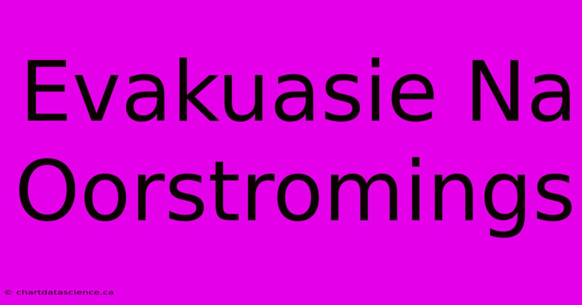 Evakuasie Na Oorstromings