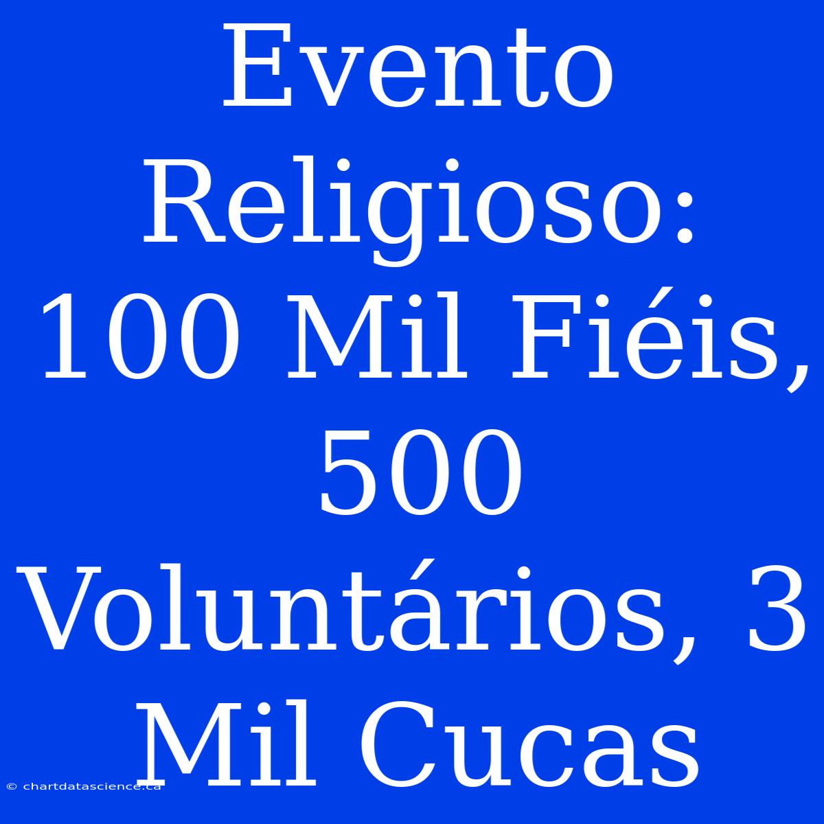 Evento Religioso: 100 Mil Fiéis, 500 Voluntários, 3 Mil Cucas