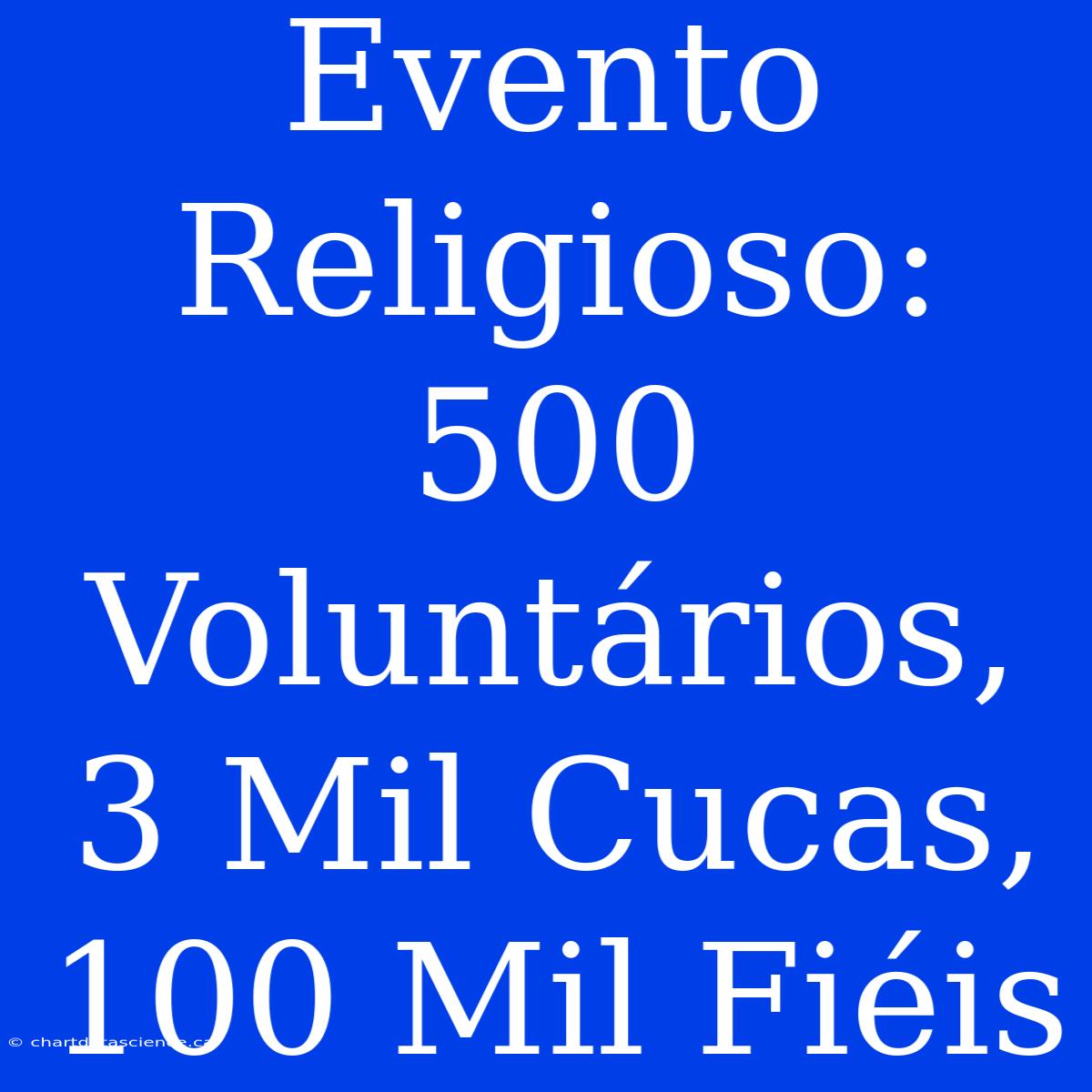 Evento Religioso: 500 Voluntários, 3 Mil Cucas, 100 Mil Fiéis