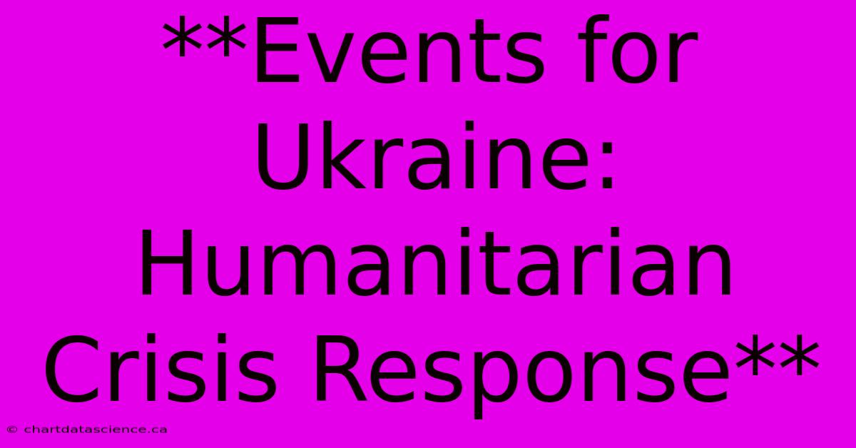 **Events For Ukraine:  Humanitarian Crisis Response**