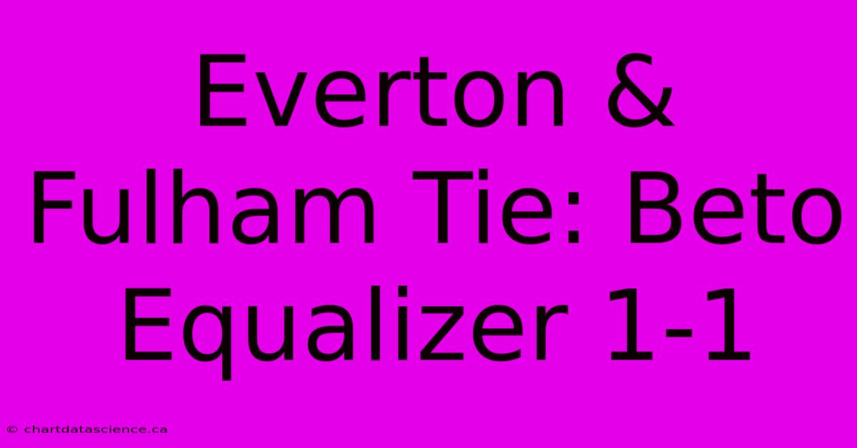 Everton & Fulham Tie: Beto Equalizer 1-1 