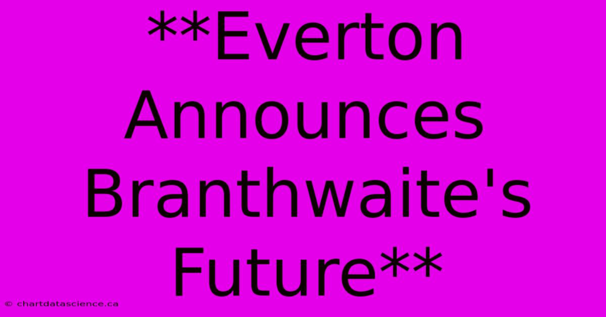 **Everton Announces Branthwaite's Future** 