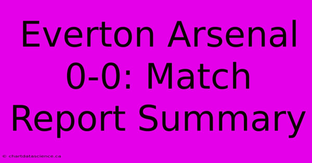 Everton Arsenal 0-0: Match Report Summary