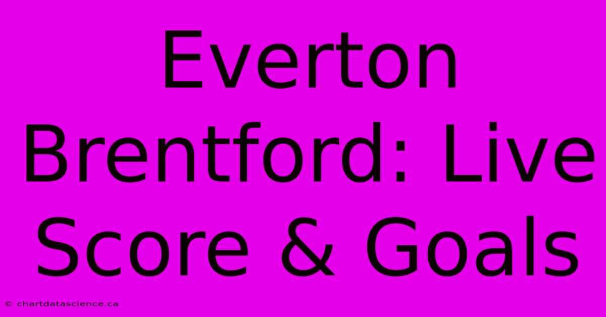 Everton Brentford: Live Score & Goals