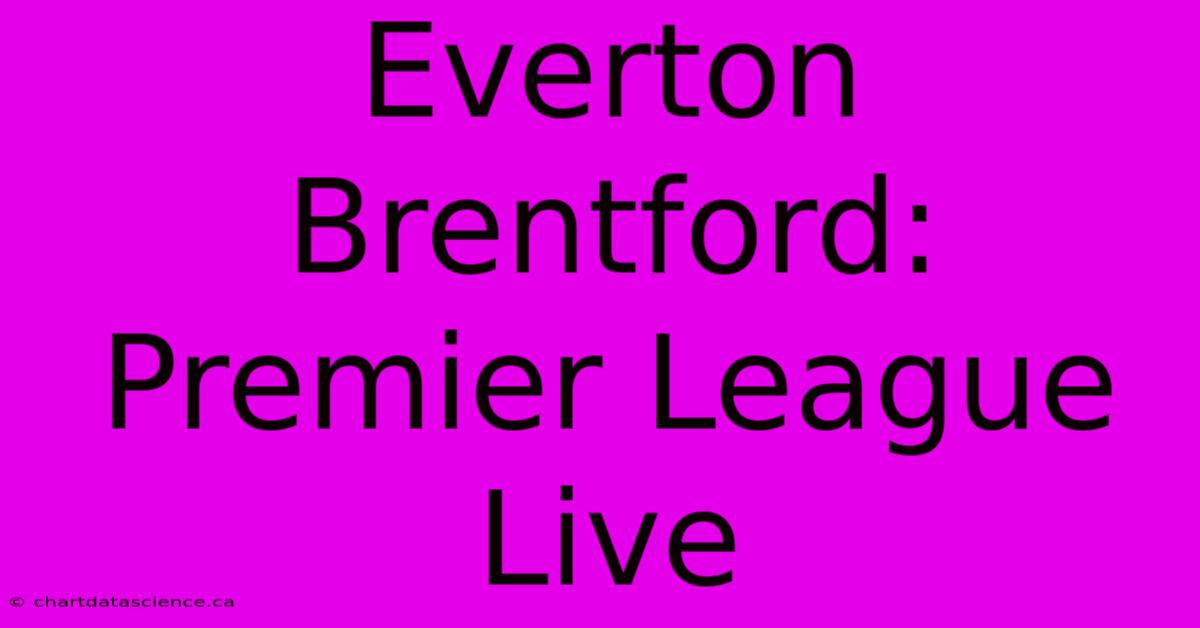 Everton Brentford: Premier League Live