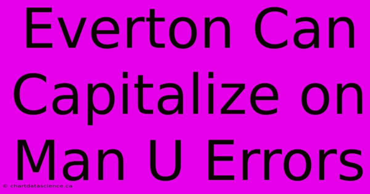 Everton Can Capitalize On Man U Errors