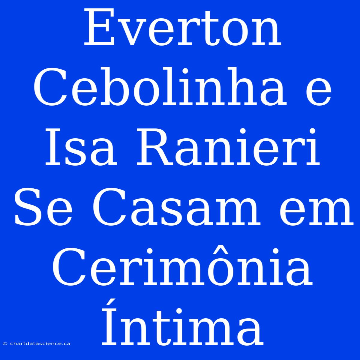 Everton Cebolinha E Isa Ranieri Se Casam Em Cerimônia Íntima