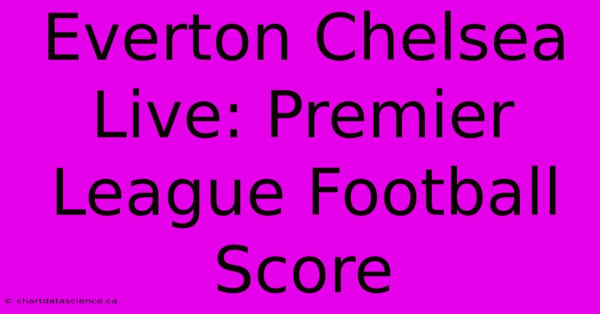 Everton Chelsea Live: Premier League Football Score