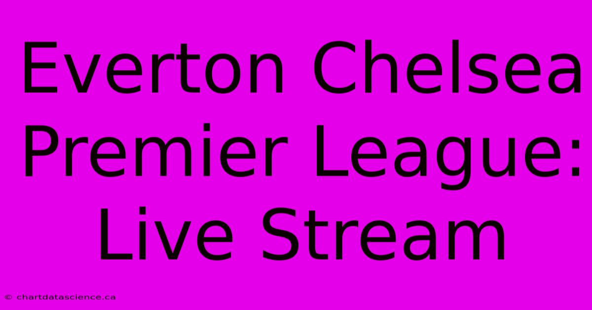 Everton Chelsea Premier League: Live Stream