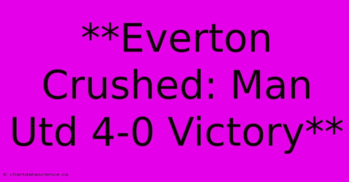 **Everton Crushed: Man Utd 4-0 Victory**