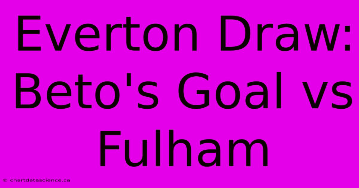 Everton Draw: Beto's Goal Vs Fulham