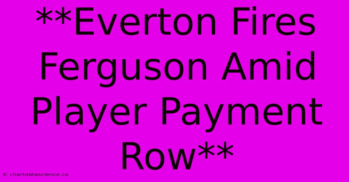 **Everton Fires Ferguson Amid Player Payment Row**