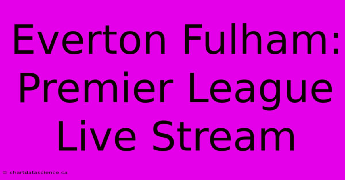 Everton Fulham: Premier League Live Stream 