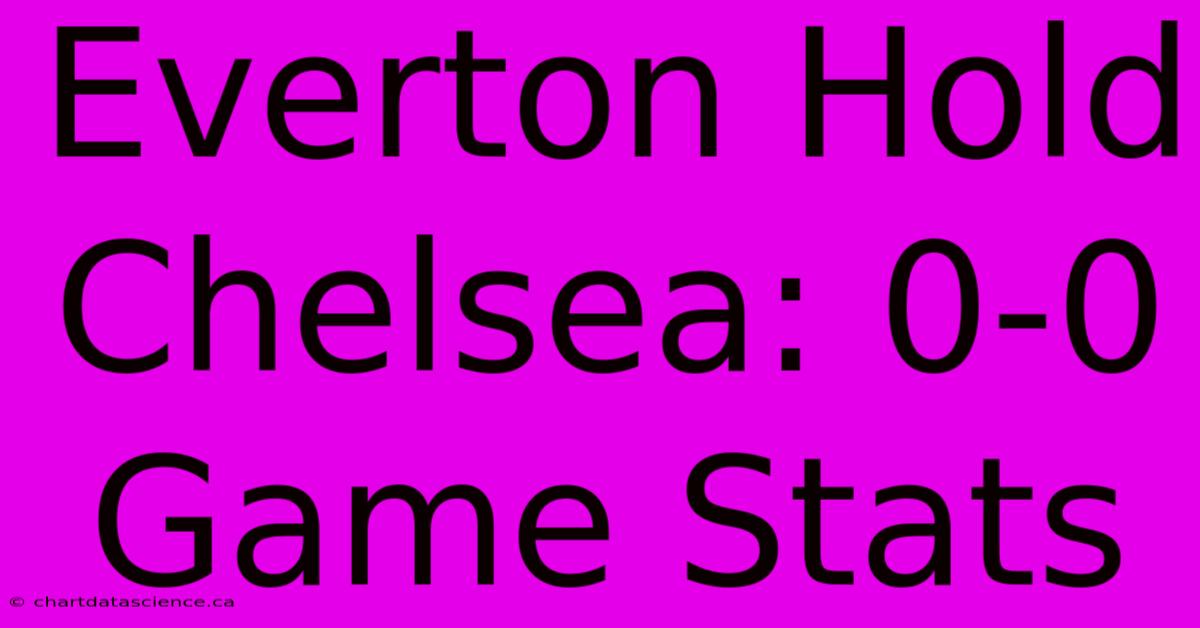 Everton Hold Chelsea: 0-0 Game Stats