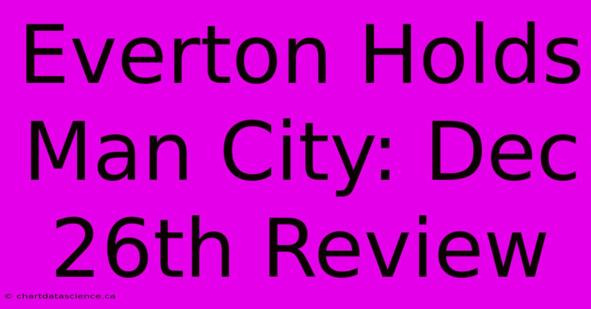 Everton Holds Man City: Dec 26th Review