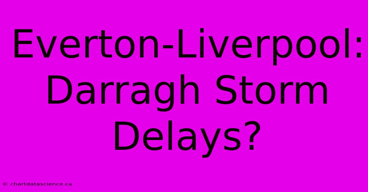 Everton-Liverpool: Darragh Storm Delays?