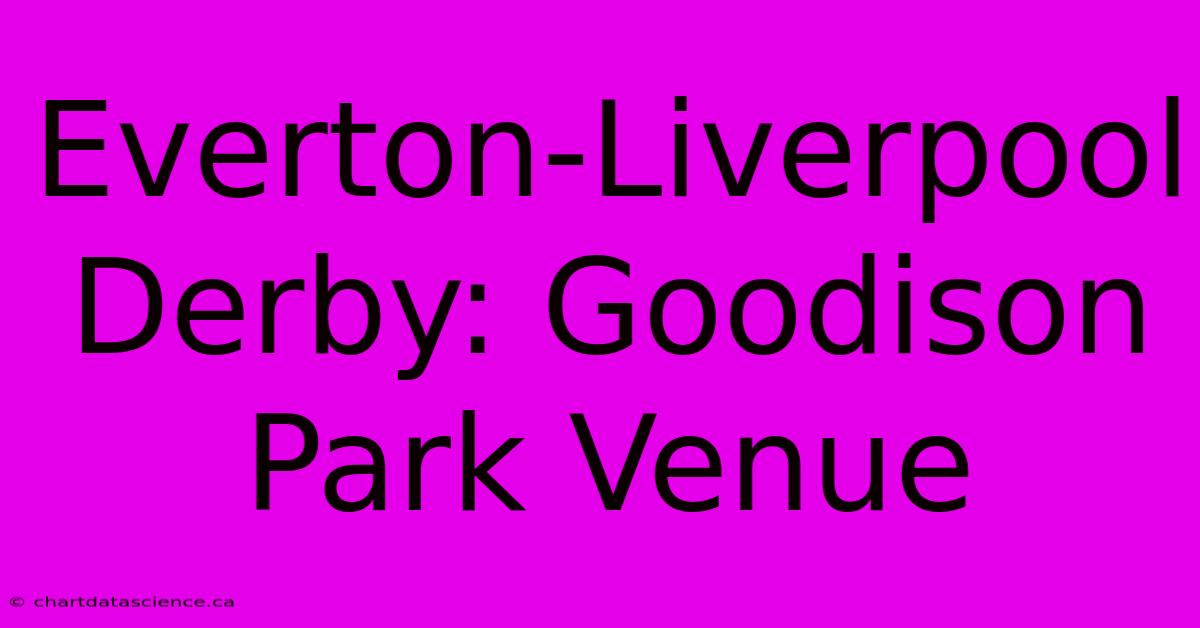 Everton-Liverpool Derby: Goodison Park Venue