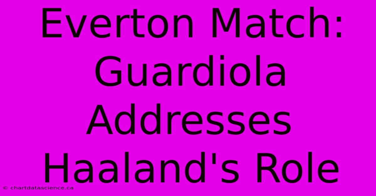 Everton Match: Guardiola Addresses Haaland's Role