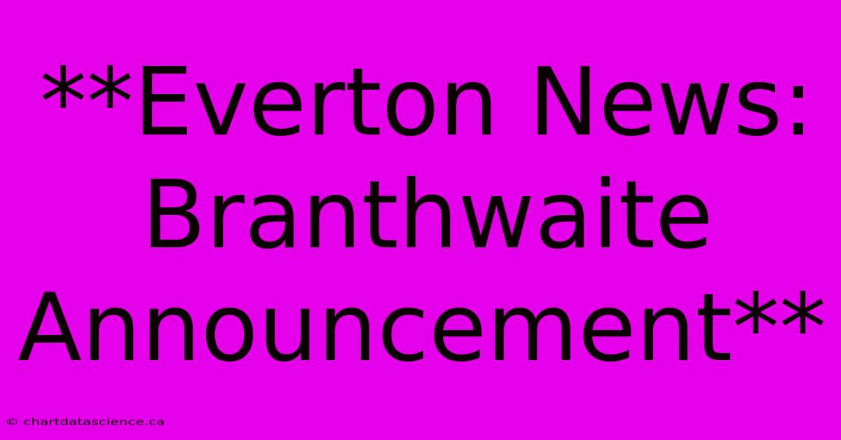 **Everton News: Branthwaite Announcement** 